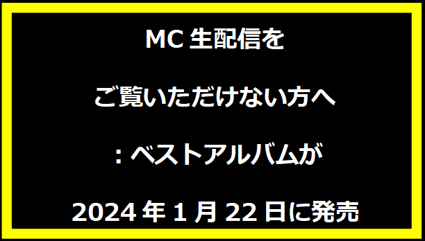 MC生配信をご覧いただけない方へ：ベストアルバムが2024年1月22日に発売