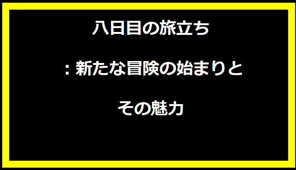 八日目の旅立ち：新たな冒険の始まりとその魅力