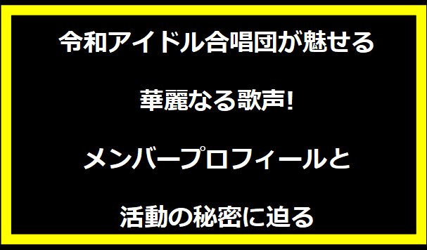 令和アイドル合唱団が魅せる華麗なる歌声!メンバープロフィールと活動の秘密に迫る