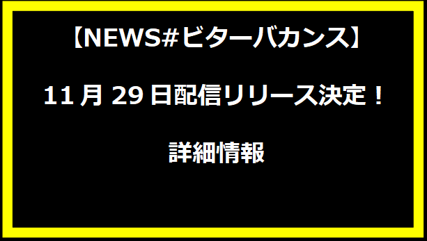 【NEWS#ビターバカンス】11月29日配信リリース決定！詳細情報