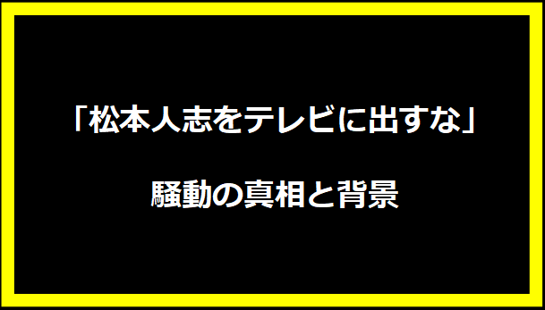 「松本人志をテレビに出すな」騒動の真相と背景