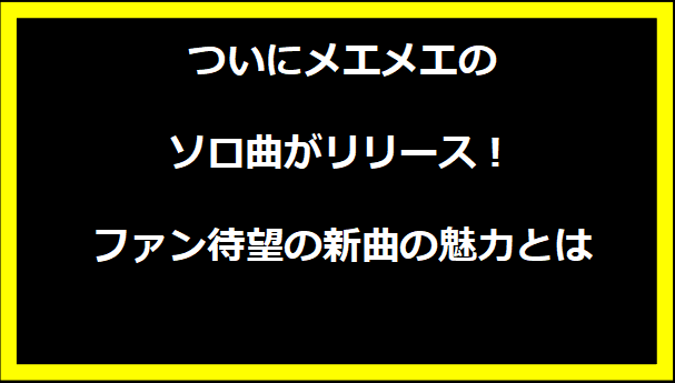 ついにメエメエのソロ曲がリリース！ファン待望の新曲の魅力とは