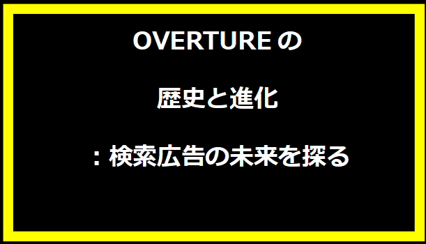 OVERTUREの歴史と進化：検索広告の未来を探る