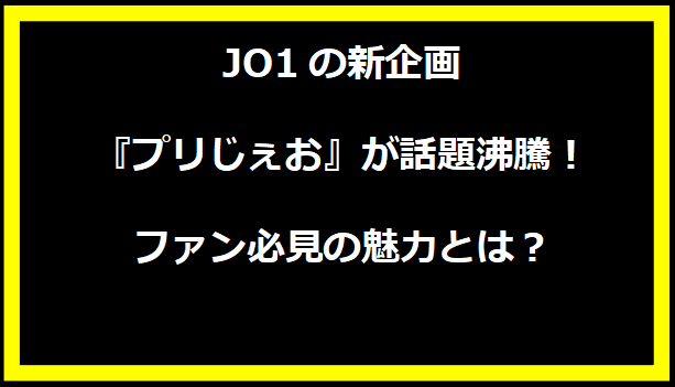 JO1の新企画『プリじぇお』が話題沸騰！ファン必見の魅力とは？