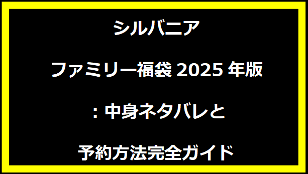 シルバニアファミリー福袋2025年版：中身ネタバレと予約方法完全ガイド