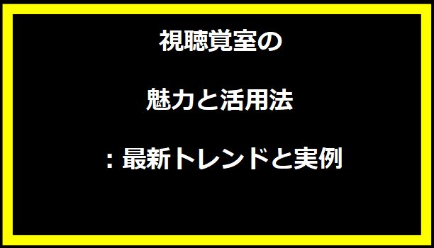 視聴覚室の魅力と活用法：最新トレンドと実例