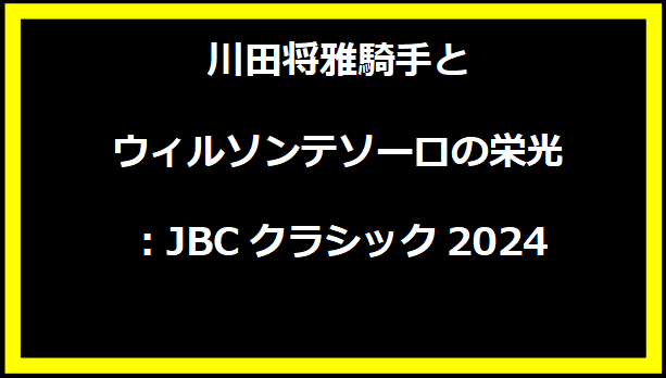 川田将雅騎手とウィルソンテソーロの栄光：JBCクラシック2024