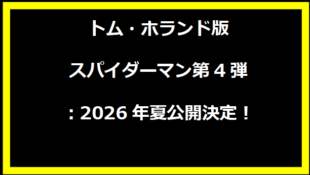 トム・ホランド版スパイダーマン第4弾：2026年夏公開決定！