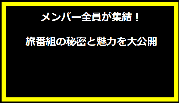 メンバー全員が集結！旅番組の秘密と魅力を大公開