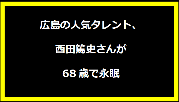 広島の人気タレント、西田篤史さんが68歳で永眠