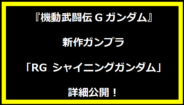 『機動武闘伝Gガンダム』新作ガンプラ「RG シャイニングガンダム」詳細公開！