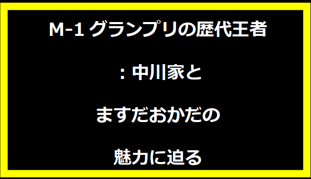 M-1グランプリの歴代王者：中川家とますだおかだの魅力に迫る