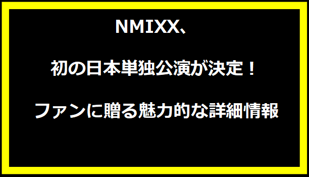 NMIXX、初の日本単独公演が決定！ファンに贈る魅力的な詳細情報