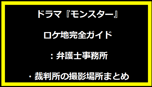 ドラマ『モンスター』ロケ地完全ガイド：弁護士事務所・裁判所の撮影場所まとめ