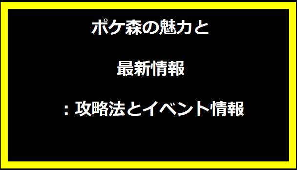 ポケ森の魅力と最新情報：攻略法とイベント情報