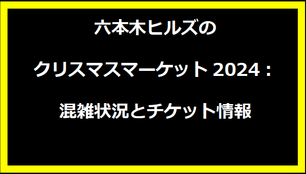 六本木ヒルズのクリスマスマーケット2024：混雑状況とチケット情報