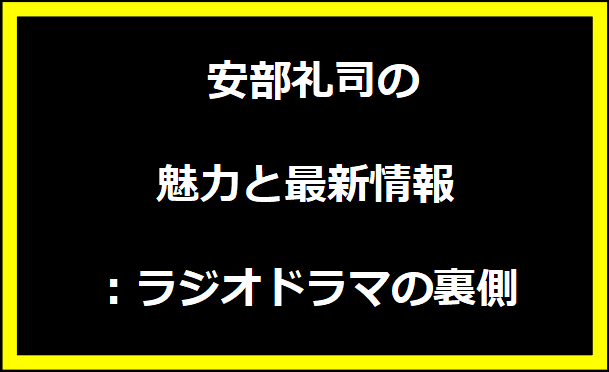  安部礼司の魅力と最新情報：ラジオドラマの裏側