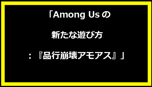 「Among Usの新たな遊び方：『品行崩壊アモアス』」