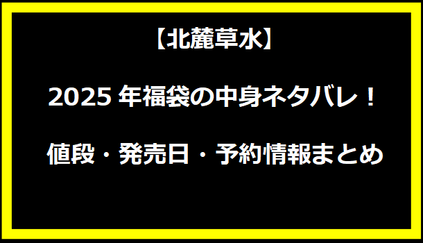 【北麓草水】2025年福袋の中身ネタバレ！値段・発売日・予約情報まとめ