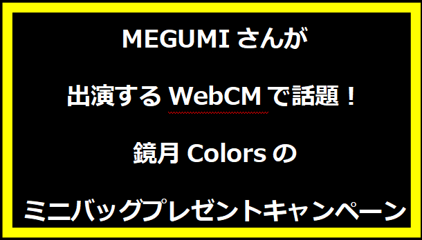 MEGUMIさんが出演するWebCMで話題！鏡月Colorsのミニバッグプレゼントキャンペーン