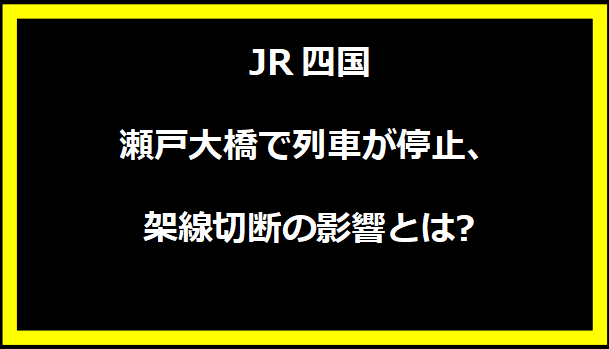 JR四国 瀬戸大橋で列車が停止、架線切断の影響とは?