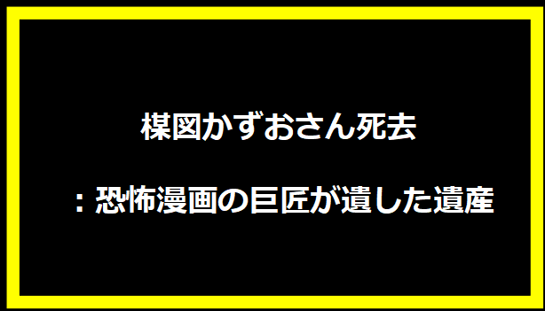 楳図かずおさん死去：恐怖漫画の巨匠が遺した遺産