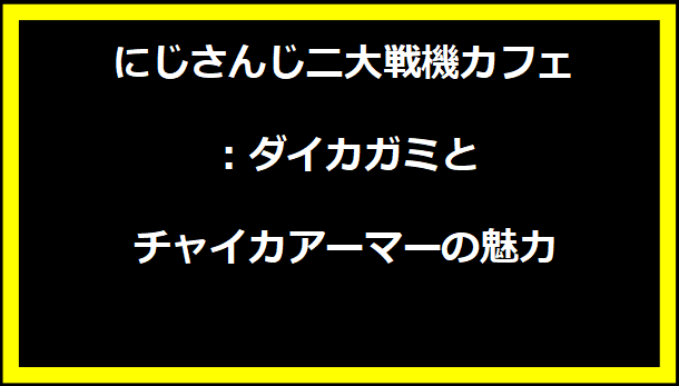 にじさんじ二大戦機カフェ：ダイカガミとチャイカアーマーの魅力