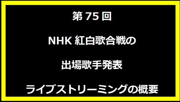 第75回NHK紅白歌合戦の出場歌手発表ライブストリーミングの概要