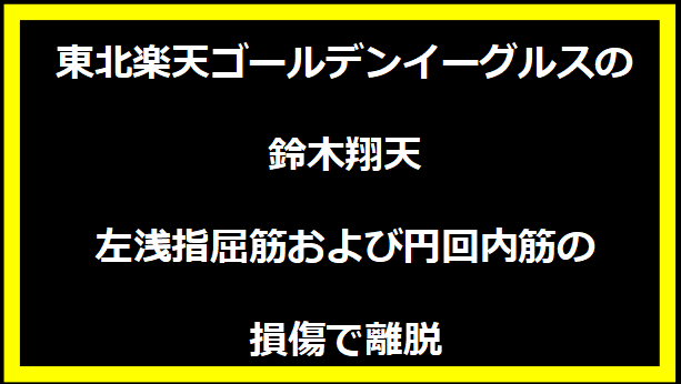 東北楽天ゴールデンイーグルスの鈴木さん、左浅指屈筋および円回内筋の損傷で離脱