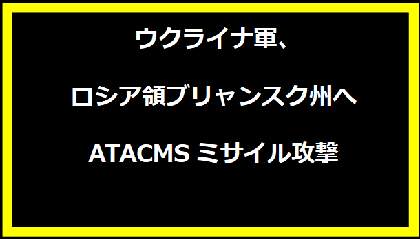 ウクライナ軍、ロシア領ブリャンスク州へATACMSミサイル攻撃