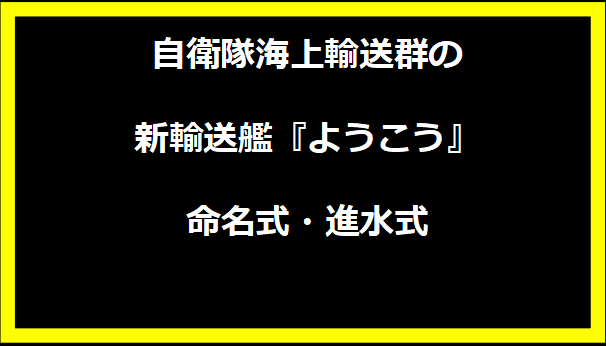 自衛隊海上輸送群の新輸送艦『ようこう』命名式・進水式