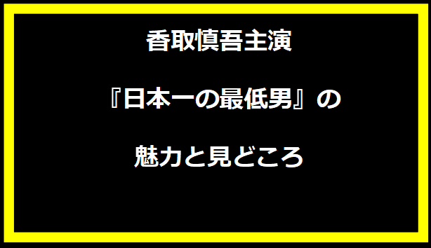香取慎吾主演『日本一の最低男』の魅力と見どころ