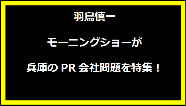 羽鳥慎一モーニングショーが兵庫のPR会社問題を特集！