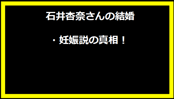 石井杏奈さんの結婚・妊娠説の真相！