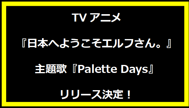 TVアニメ『日本へようこそエルフさん。』主題歌『Palette Days』リリース決定！