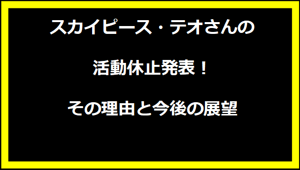 スカイピース・テオさんの活動休止発表！その理由と今後の展望