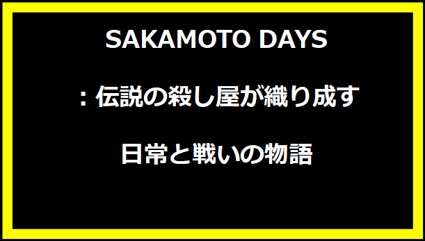 SAKAMOTO DAYS：伝説の殺し屋が織り成す日常と戦いの物語