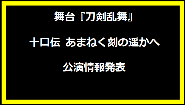 舞台『刀剣乱舞』十口伝 あまねく刻の遥かへ 公演情報発表