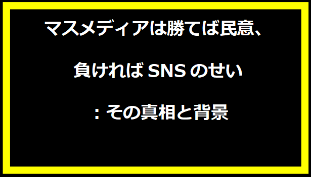 マスメディアは勝てば民意、負ければSNSのせい：その真相と背景