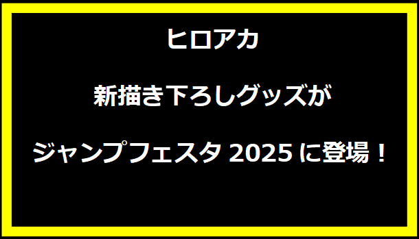 ヒロアカ新描き下ろしグッズがジャンプフェスタ2025に登場！