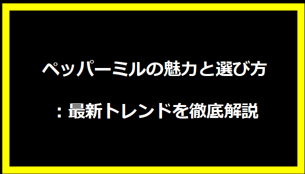 ペッパーミルの魅力と選び方：最新トレンドを徹底解説