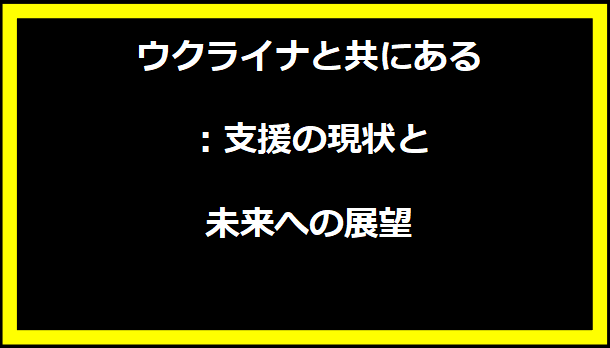 ウクライナと共にある：支援の現状と未来への展望