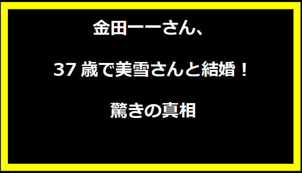 金田一一さん、37歳で美雪さんと結婚！驚きの真相