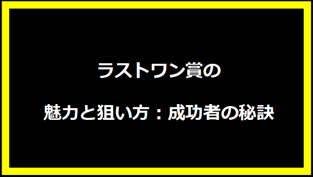 ラストワン賞の魅力と狙い方：成功者の秘訣