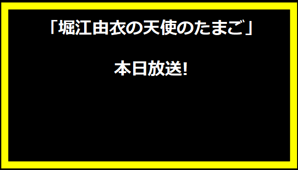 「堀江由衣の天使のたまご」本日放送!