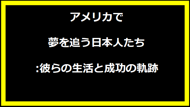 アメリカで夢を追う日本人たち:彼らの生活と成功の軌跡