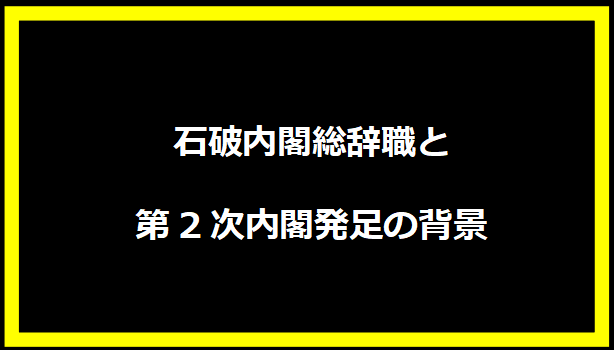 石破内閣総辞職と第2次内閣発足の背景