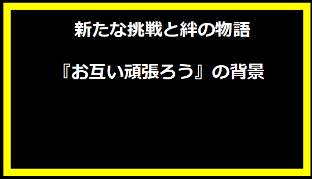 新たな挑戦と絆の物語 - 『お互い頑張ろう』の背景