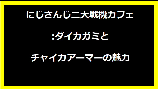 にじさんじ二大戦機カフェ:ダイカガミとチャイカアーマーの魅力