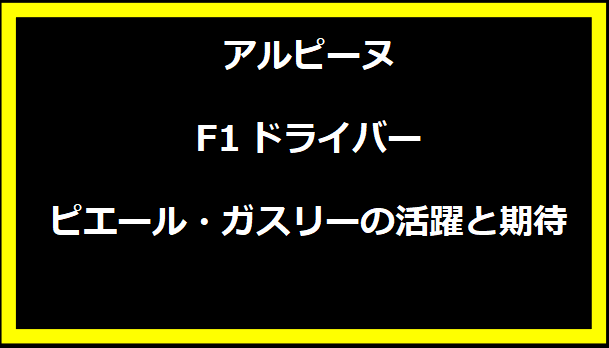 アルピーヌF1ドライバー ピエール・ガスリーの活躍と期待